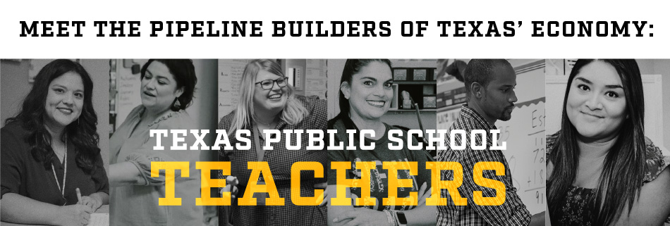 Meet the Pipeline Builders of Texas’ Economy: TEXAS PUBLIC SCHOOL TEACHERS